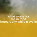 What works for me in food photography while traveling